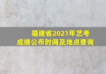 福建省2021年艺考成绩公布时间及地点查询