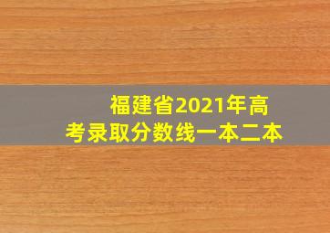 福建省2021年高考录取分数线一本二本