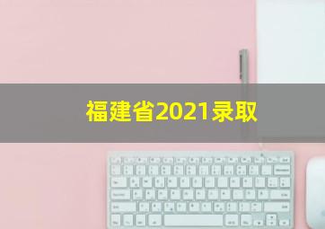 福建省2021录取