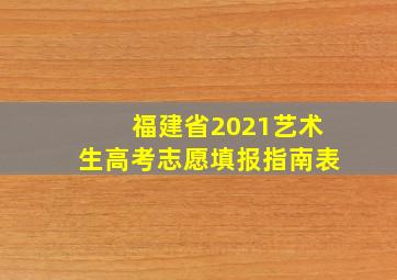 福建省2021艺术生高考志愿填报指南表