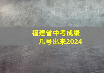 福建省中考成绩几号出来2024