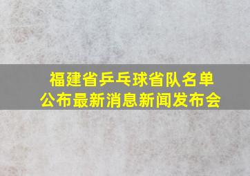 福建省乒乓球省队名单公布最新消息新闻发布会