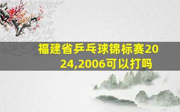 福建省乒乓球锦标赛2024,2006可以打吗