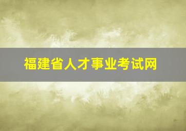 福建省人才事业考试网