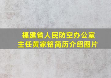 福建省人民防空办公室主任黄家铭简历介绍图片