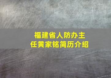 福建省人防办主任黄家铭简历介绍