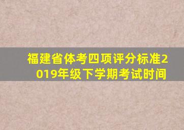 福建省体考四项评分标准2019年级下学期考试时间