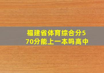 福建省体育综合分570分能上一本吗高中