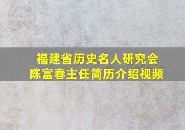 福建省历史名人研究会陈富春主任简历介绍视频