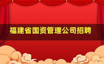 福建省国资管理公司招聘