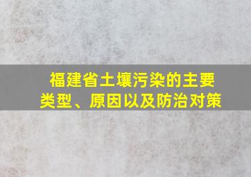 福建省土壤污染的主要类型、原因以及防治对策