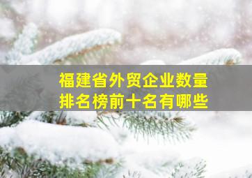 福建省外贸企业数量排名榜前十名有哪些