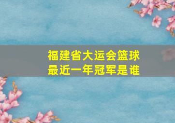 福建省大运会篮球最近一年冠军是谁