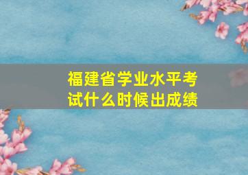 福建省学业水平考试什么时候出成绩