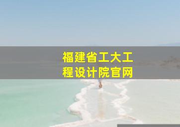 福建省工大工程设计院官网