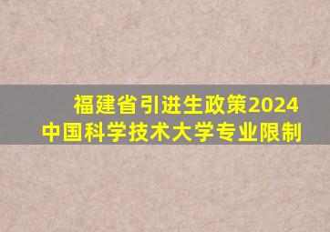 福建省引进生政策2024中国科学技术大学专业限制