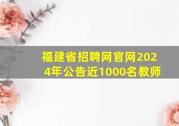 福建省招聘网官网2024年公告近1000名教师