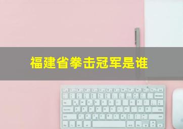 福建省拳击冠军是谁