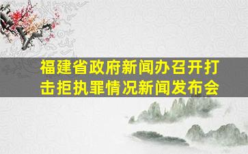 福建省政府新闻办召开打击拒执罪情况新闻发布会