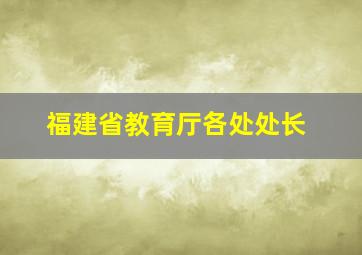 福建省教育厅各处处长