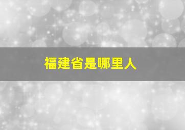 福建省是哪里人