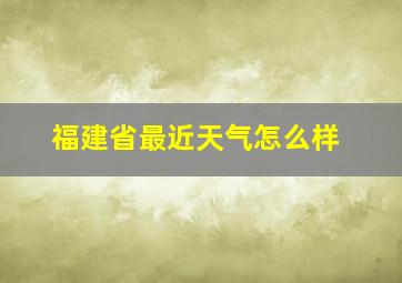 福建省最近天气怎么样