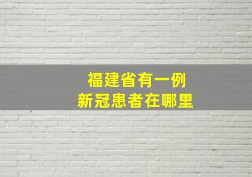 福建省有一例新冠患者在哪里