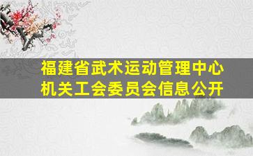 福建省武术运动管理中心机关工会委员会信息公开