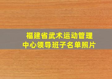 福建省武术运动管理中心领导班子名单照片