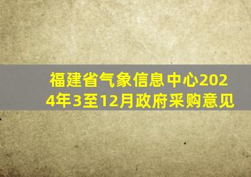 福建省气象信息中心2024年3至12月政府采购意见