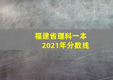 福建省理科一本2021年分数线