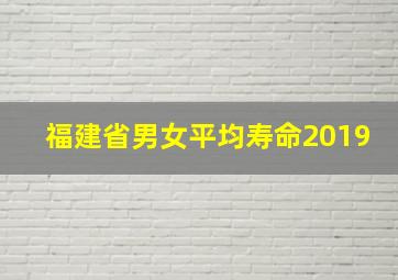 福建省男女平均寿命2019