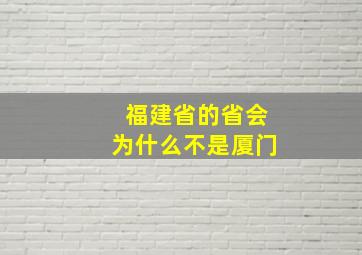 福建省的省会为什么不是厦门