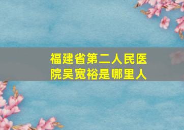 福建省第二人民医院吴宽裕是哪里人