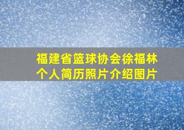 福建省篮球协会徐福林个人简历照片介绍图片