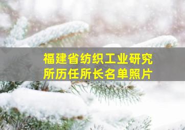 福建省纺织工业研究所历任所长名单照片