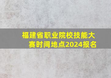 福建省职业院校技能大赛时间地点2024报名