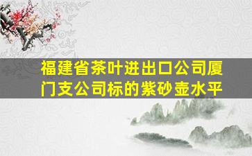 福建省茶叶进出口公司厦门支公司标的紫砂壶水平