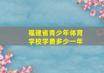 福建省青少年体育学校学费多少一年