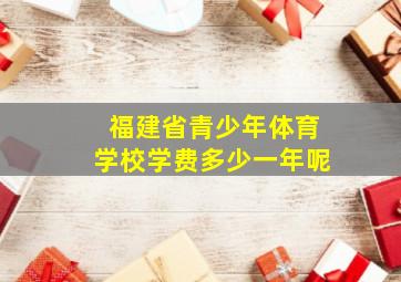 福建省青少年体育学校学费多少一年呢