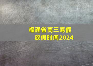 福建省高三寒假放假时间2024