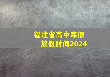 福建省高中寒假放假时间2024