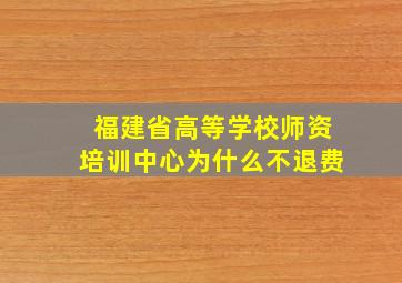 福建省高等学校师资培训中心为什么不退费