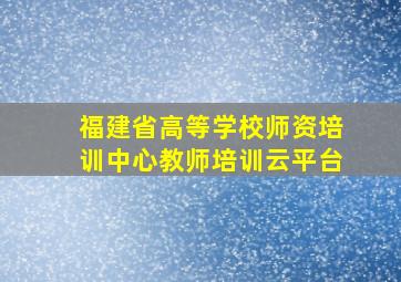 福建省高等学校师资培训中心教师培训云平台