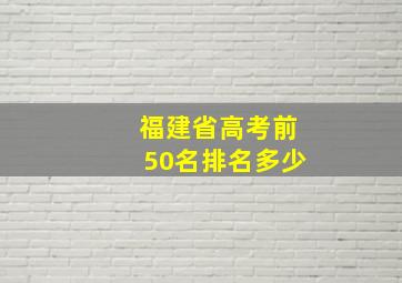 福建省高考前50名排名多少