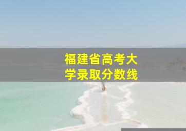 福建省高考大学录取分数线