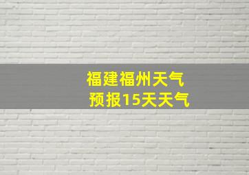 福建福州天气预报15天天气