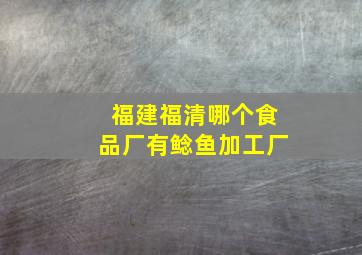 福建福清哪个食品厂有鲶鱼加工厂