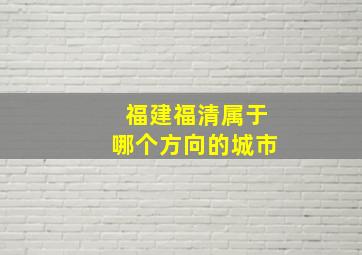 福建福清属于哪个方向的城市