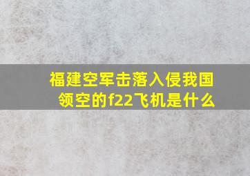 福建空军击落入侵我国领空的f22飞机是什么